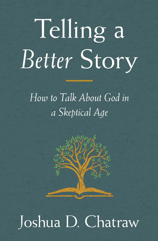 Telling a Better Story How to Talk about God in a Skeptical Age by Joshua D. Chatraw Zondervan