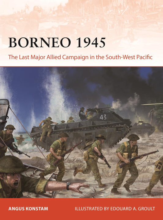 Borneo 1945 The Last Major Allied Campaign in the South-West Pacific by Angus Konstam