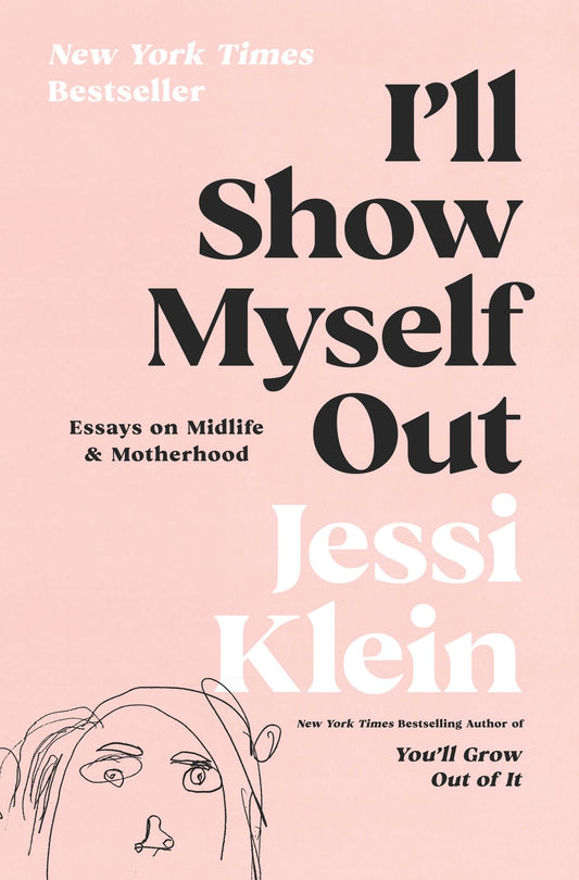 I'll Show Myself Out Essays on Midlife and Motherhood by Jessi Klein