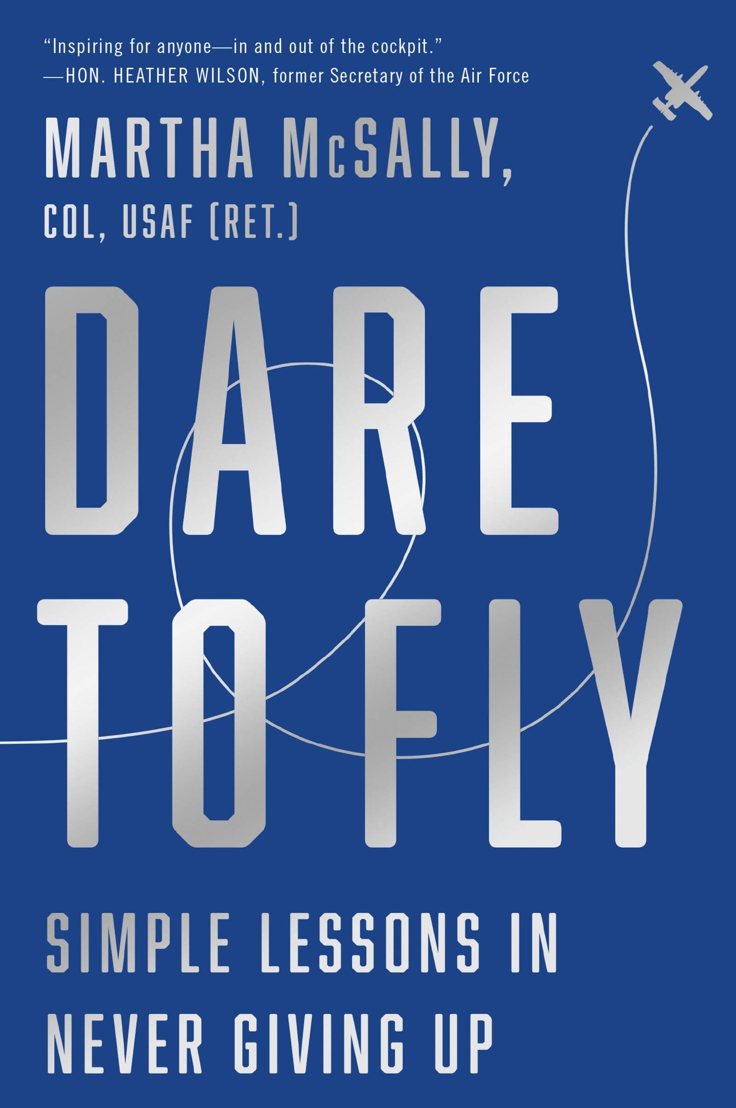 Dare to Fly Simple Lessons in Never Giving Up by Martha McSally