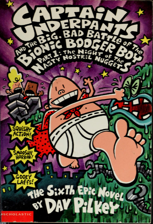 Captain Underpants and the Big, Bad Battle of the Bionic Booger Boy, Part 1 Night of the Nasty Nostril Nuggets : the Sixth Epic Novel by Dav Pilkey