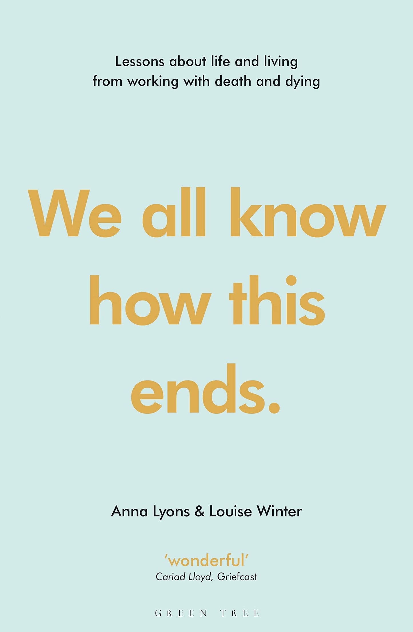 We All Know how this Ends Lessons about Life and Living from Working with Death and Dying by Anna Lyons,Louise Winter