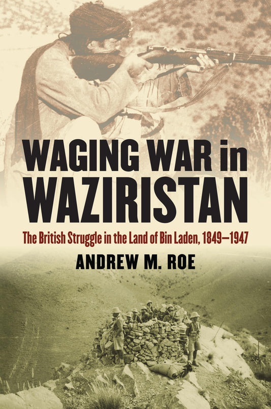 Waging War in Waziristan: The British Struggle in the Land of Bin Laden, 1849-1947 (Modern War Studies) by Andrew M. Roe - USED