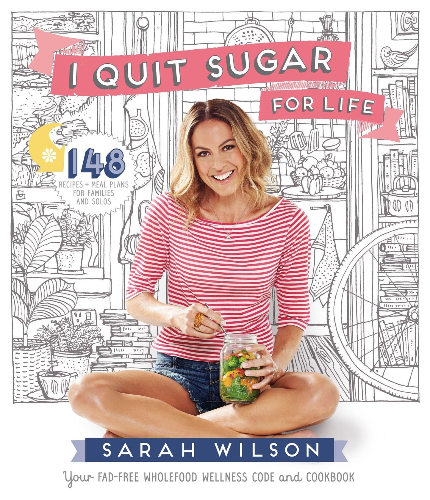 I Quit Sugar for Life Your Fad-free Wholefood Wellness Code and Cookbook by Sarah Wilson