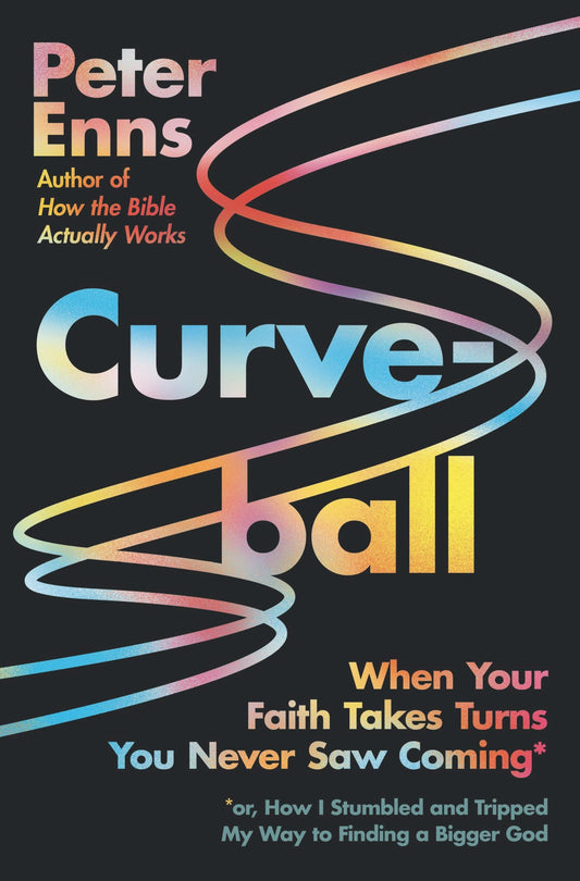 Curveball When Your Faith Takes Turns You Never Saw Coming (or How I Stumbled and Tripped My Way to Finding a Bigger God) by Peter Enns