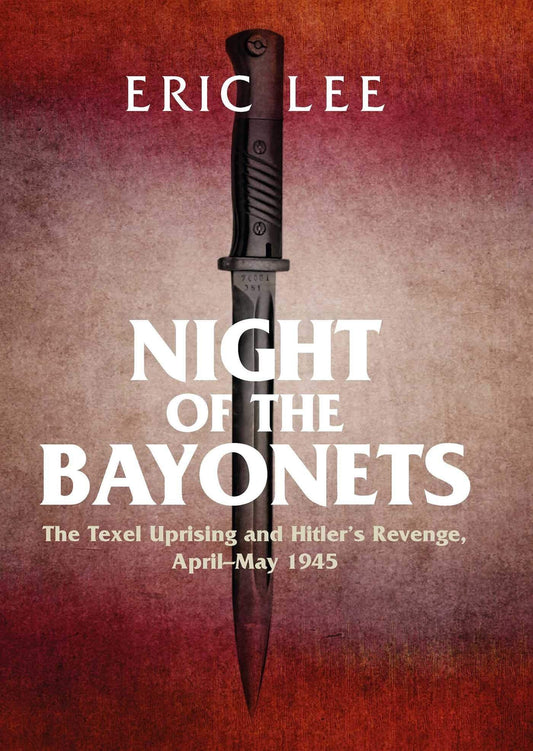 Night of the Bayonets The Texel Uprising and Hitler's Revenge, April-May 1945 by Lee Eric
