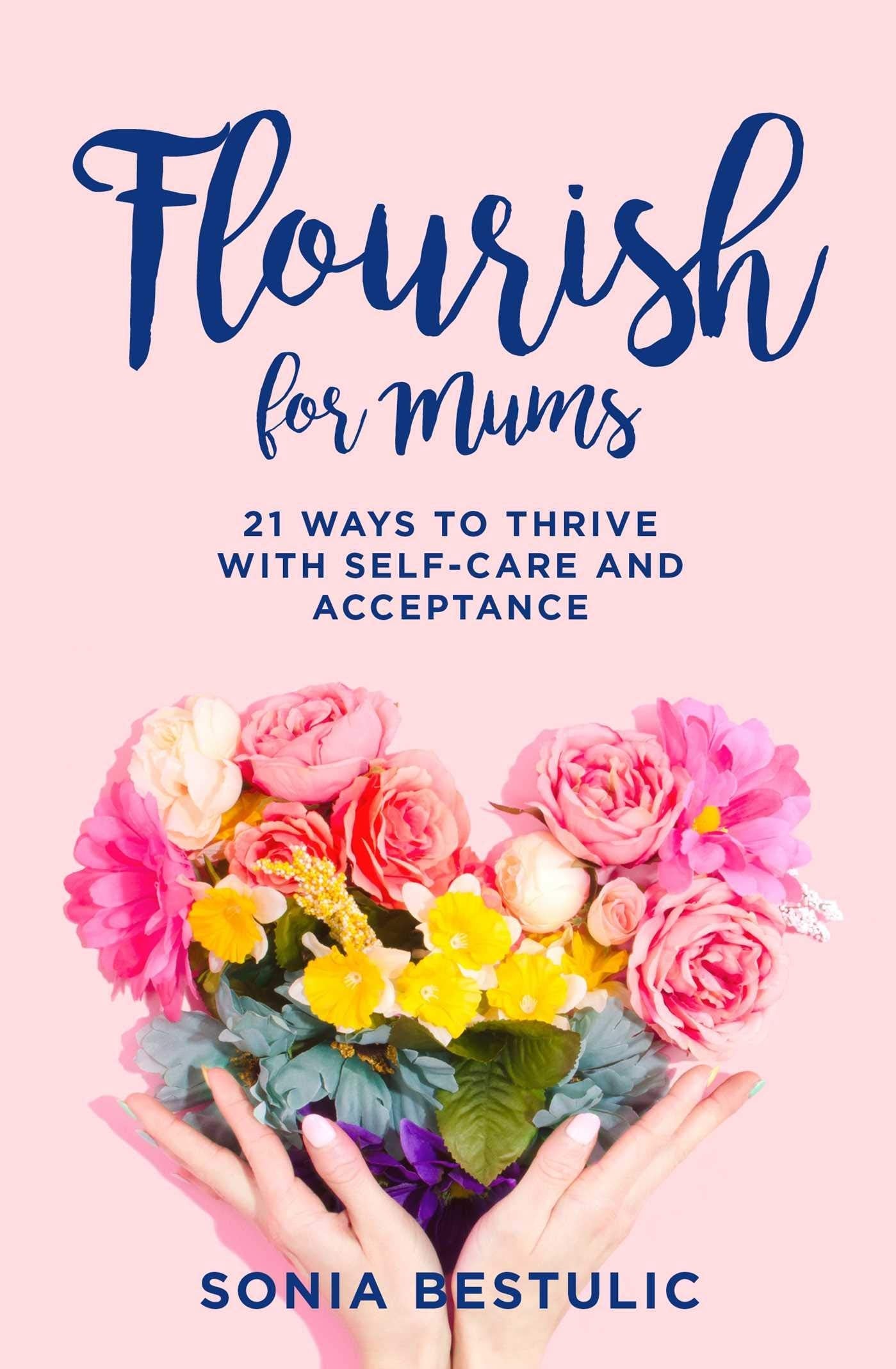 Flourish for Mums 21 Ways to Thrive with Self-Care and Acceptance by Sonia Bestulic