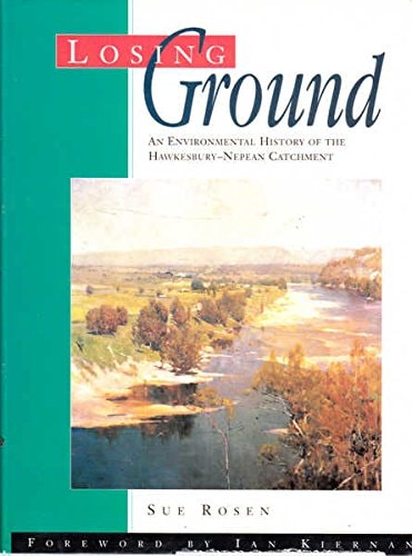 Losing Ground An Environmental History of the Hawkesbury-Nepean Catchment by Sue Rosen