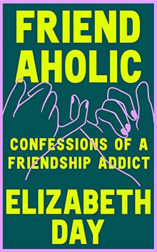 Friendaholic Confessions of a Friendship Addict by Elizabeth Day HarperCollins Publishers Limited