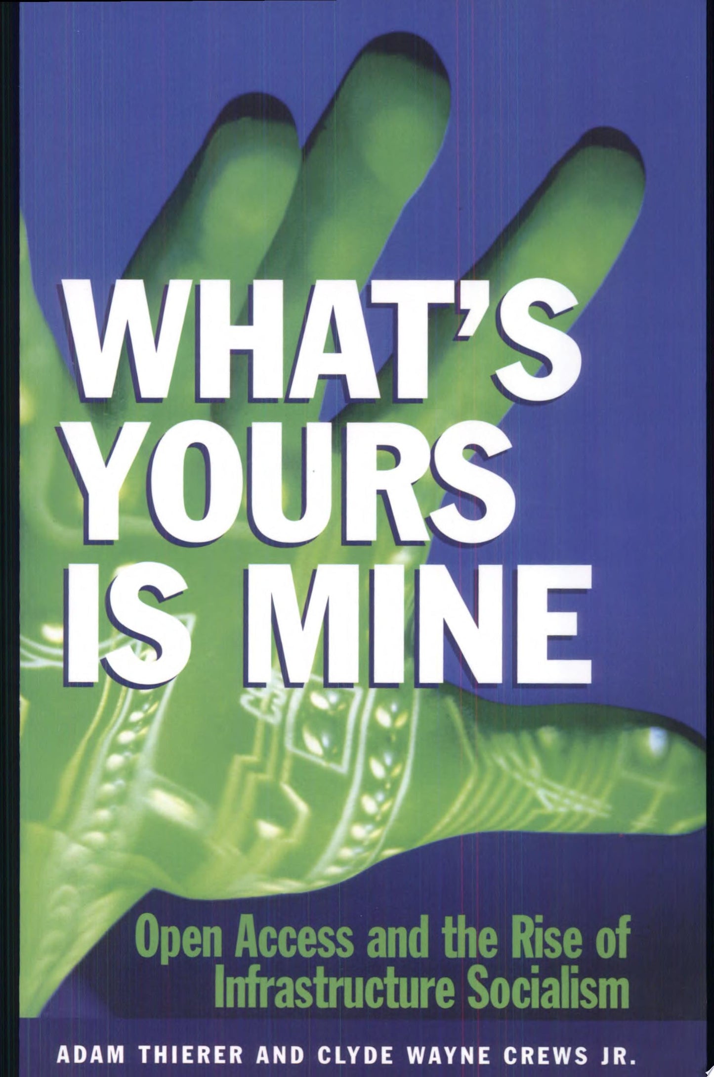 What's Yours is Mine Open Access and the Rise of Infrastructure Socialism by Adam D. Thierer,Clyde Wayne Crews