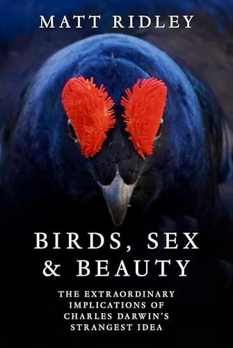 Birds, Sex and Beauty The Extraordinary Implications of Charles Darwin's Strangest Idea by Matt Ridley