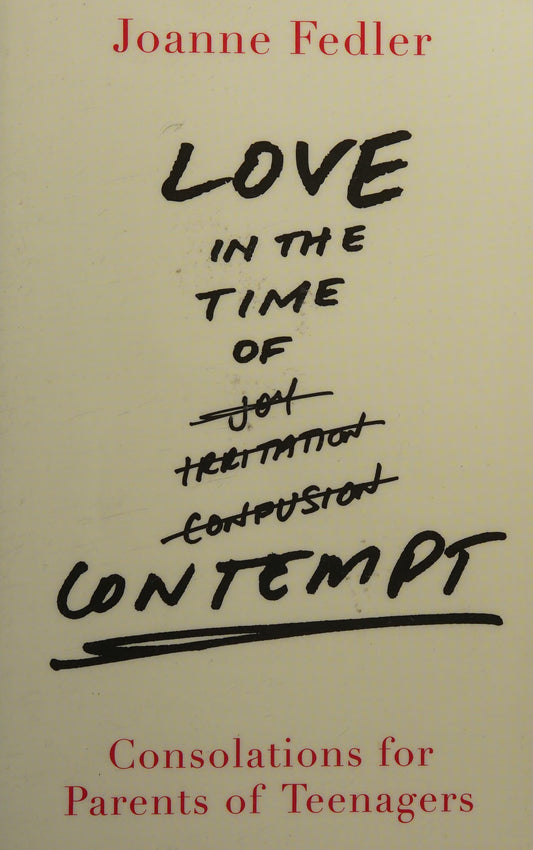 Love in the Time of Contempt Consolations for Parents of Teenagers by Joanne Fedler