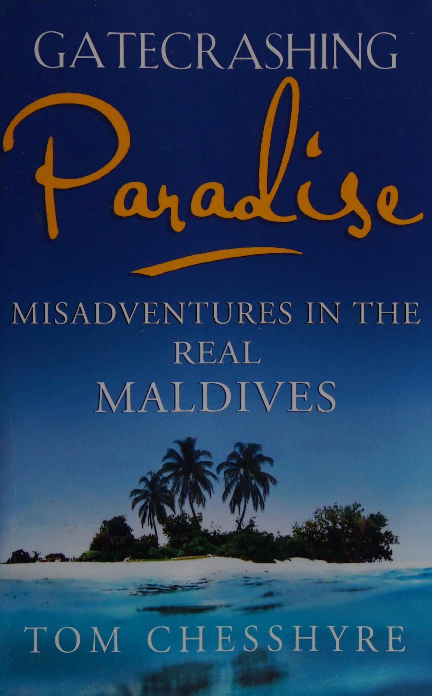 Gatecrashing Paradise Misadventure in the Real Maldives by Tom Chesshyre