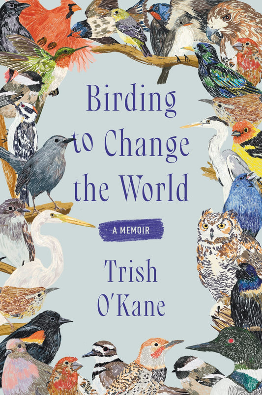Birding to Change the World A Memoir by Trish O'Kane HarperCollins Publishers