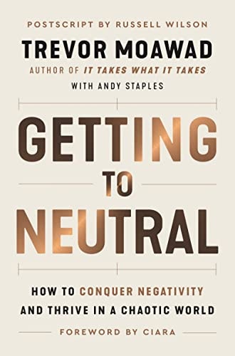 Getting to Neutral How to Conquer Negativity and Thrive in a Chaotic World by Trevor Moawad,Andy Staples