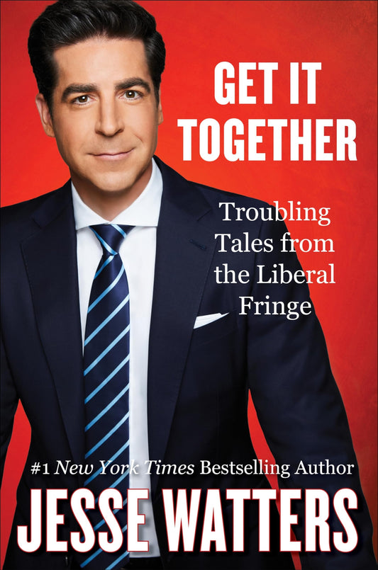 Get It Together Troubling Tales from the Liberal Fringe by Jesse Watters