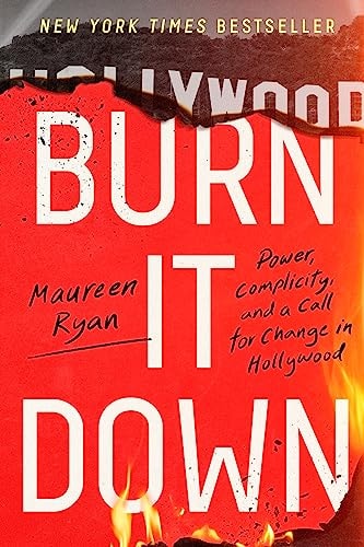 Burn it Down Power, Complicity, and a Call for Change in Hollywood by Maureen Ryan