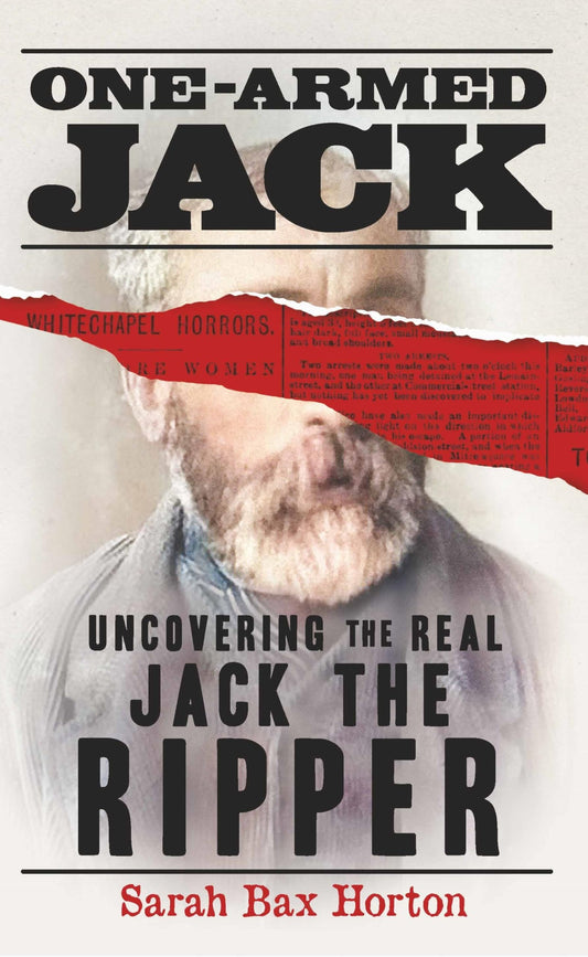 One-Armed Jack Uncovering the Real Jack the Ripper by Sarah Bax Horton