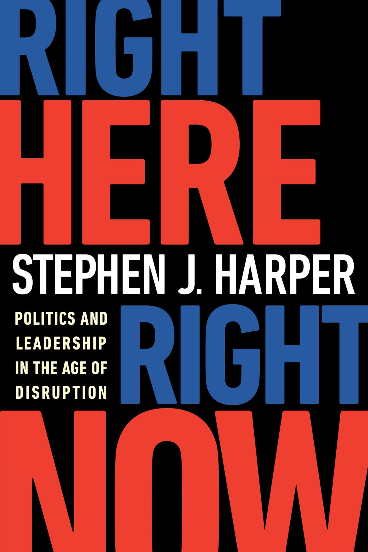Right Here Right Now Politics and Leadership in the Age of Disruption by Stephen Harper
