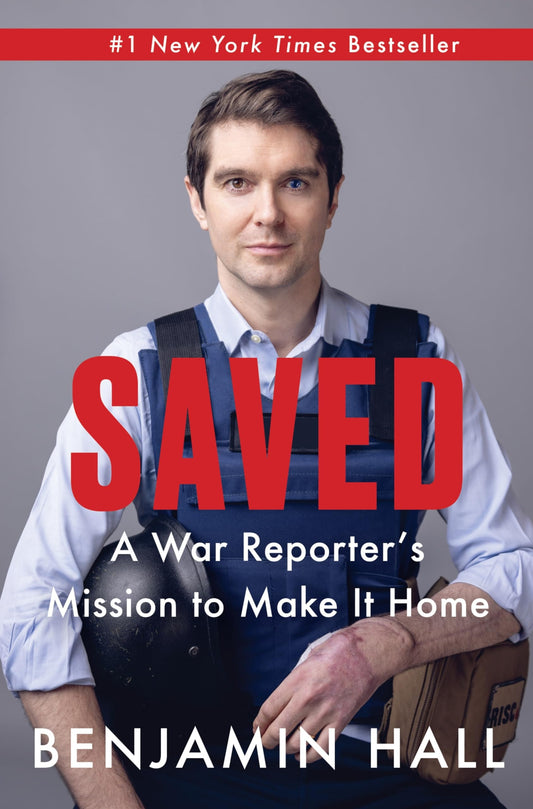 Saved A War Reporter's Mission to Make It Home by Benjamin Hall