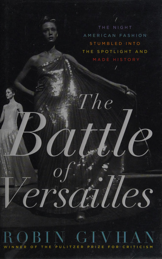 The Battle of Versailles: The Night American Fashion Stumbled Into the Spotlight and Made History by Robin Givhan