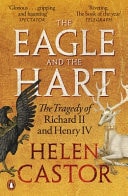 The Eagle and the Hart The Tragedy of Richard II and Henry IV by Helen Castor