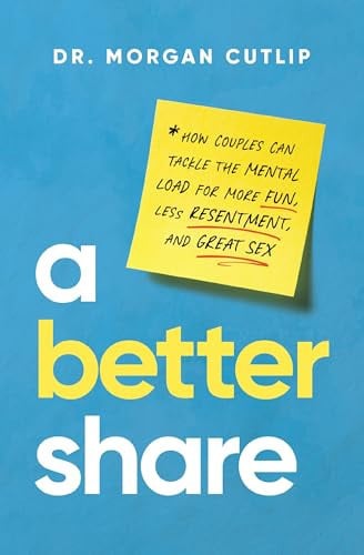 A Better Share How Couples Can Tackle the Mental Load for More Fun, Less Resentment, and Great Sex by Morgan Cutlip