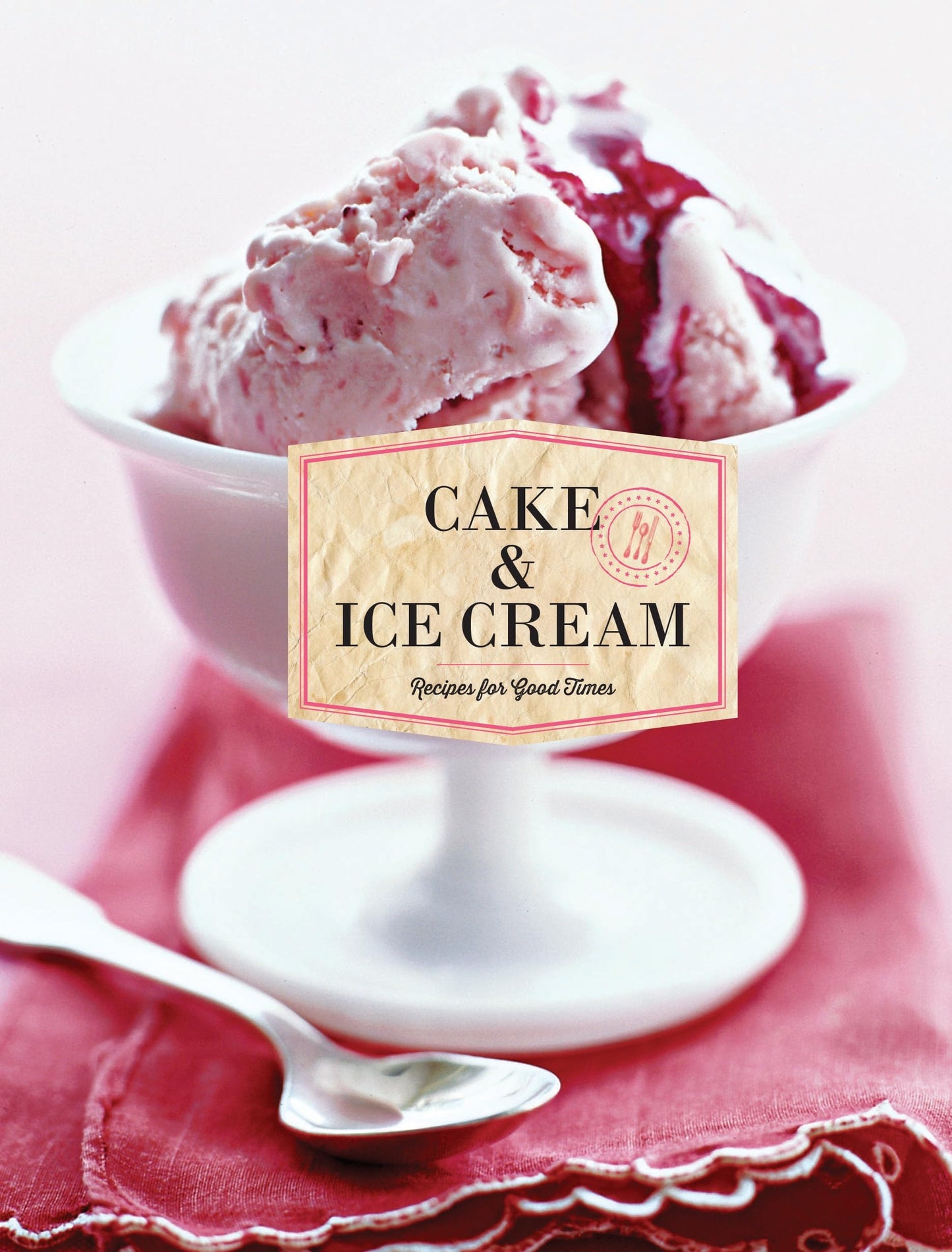 Cake & Ice Cream Recipes for Good Times by Chronicle Books