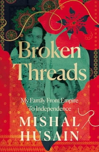 Broken Threads My Family from Empire to Independence by Mishal Husain HarperCollins Publishers Limited