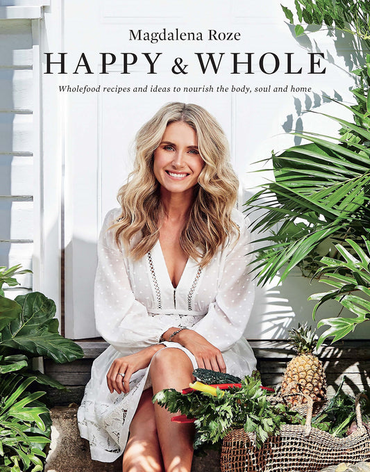 Happy and Whole Recipes and Ideas for Nourishing Your Body, Home and Life by Magdalena Roze