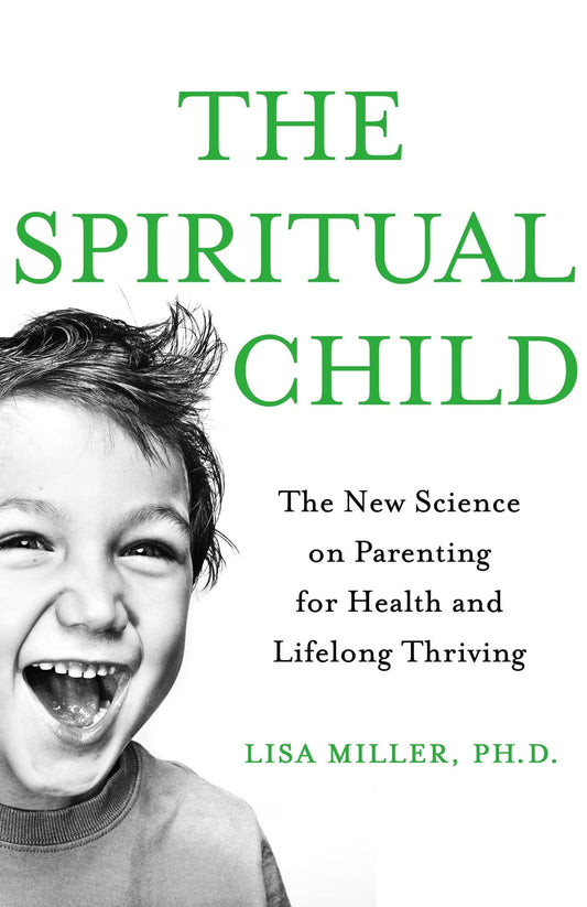 The Spiritual Child The New Science on Parenting for Health and Lifelong Thriving by Lisa Miller