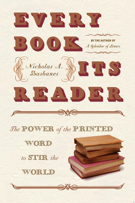 Every Book Its Reader The Power of the Printed Word to Stir the World by Nicholas A. Basbanes - USED