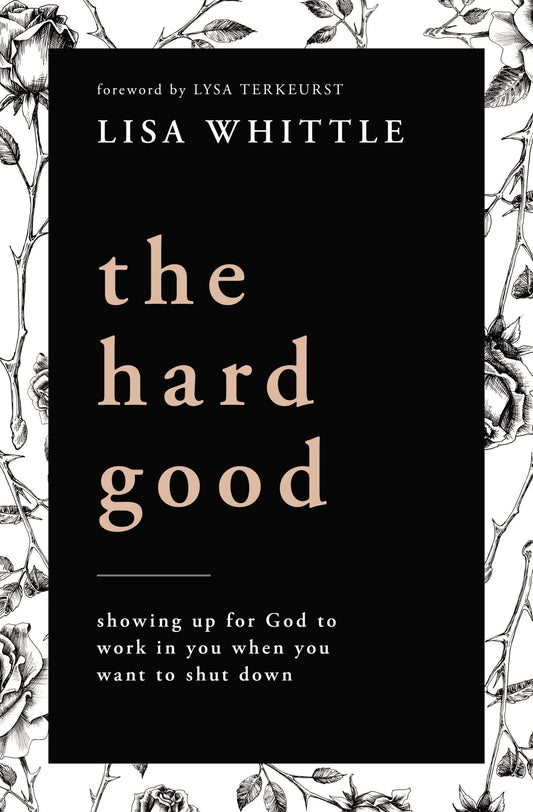 The Hard Good Showing Up for God to Work in You When You Want to Shut Down by Lisa Whittle Thomas Nelson Incorporated