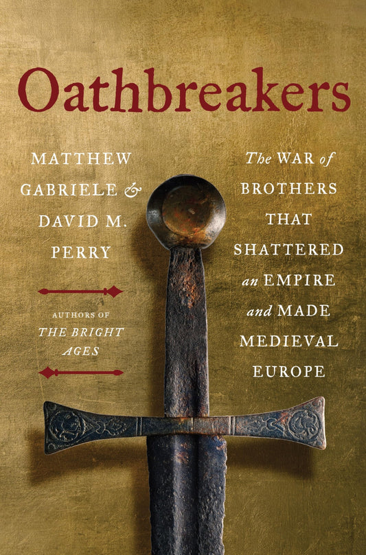 Oathbreakers The War of Brothers That Shattered an Empire and Made Medieval Europe by Matthew Gabriele,David M. Perry