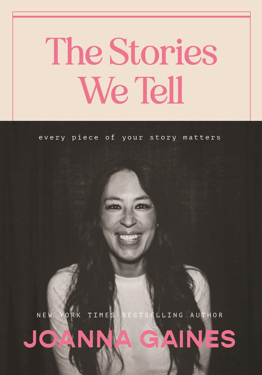 The Stories We Tell Every Piece of Your Story Matters by Joanna Gaines