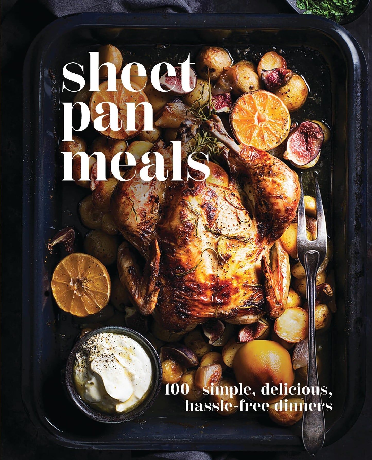 Sheet-Pan Meals 100+ Simple, Delicious, Hassle Free Dinners by Cider Mill Press