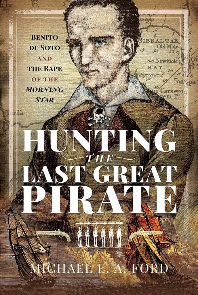 Hunting the Last Great Pirate Benito de Soto and the Rape of the Morning Star by Michael Edward Ashton Ford