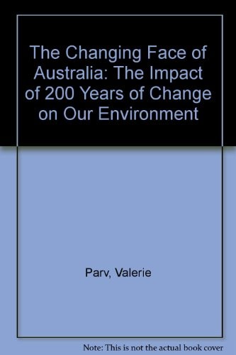 The Changing Face of Australia The Impact of 200 Years of Change on Our Environment by Valerie Parv - USED