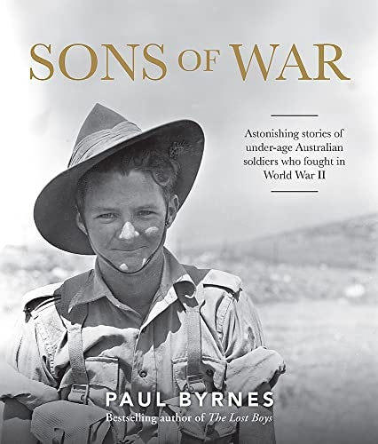 Sons of War Astonishing Stories of Under-age Australian Soldiers who Fought in the Second World War by Paul Byrnes - USED