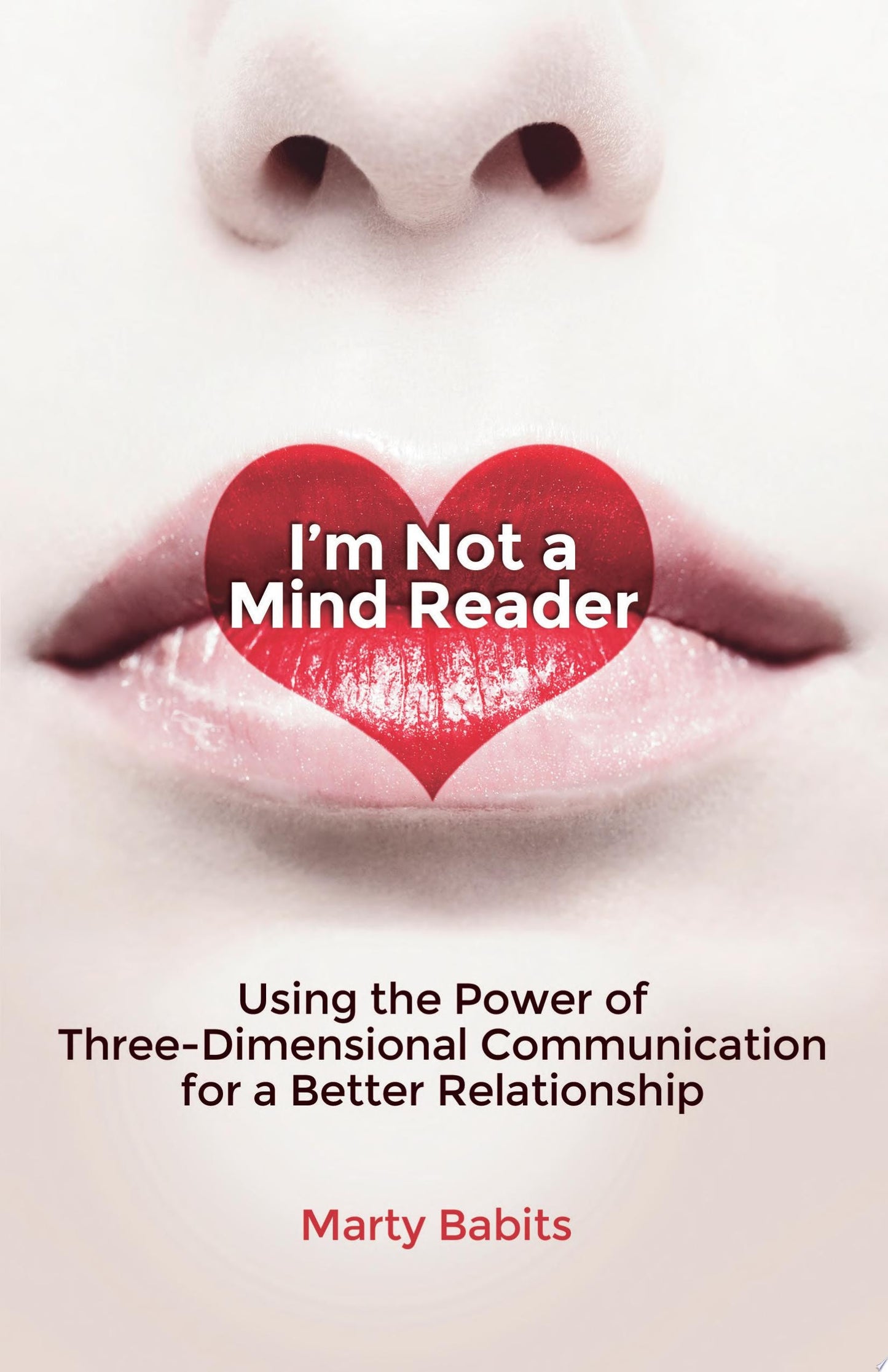 I'm Not a Mind Reader Using the Power of Three-Dimensional Communication for a Better Relationship by M. Babits