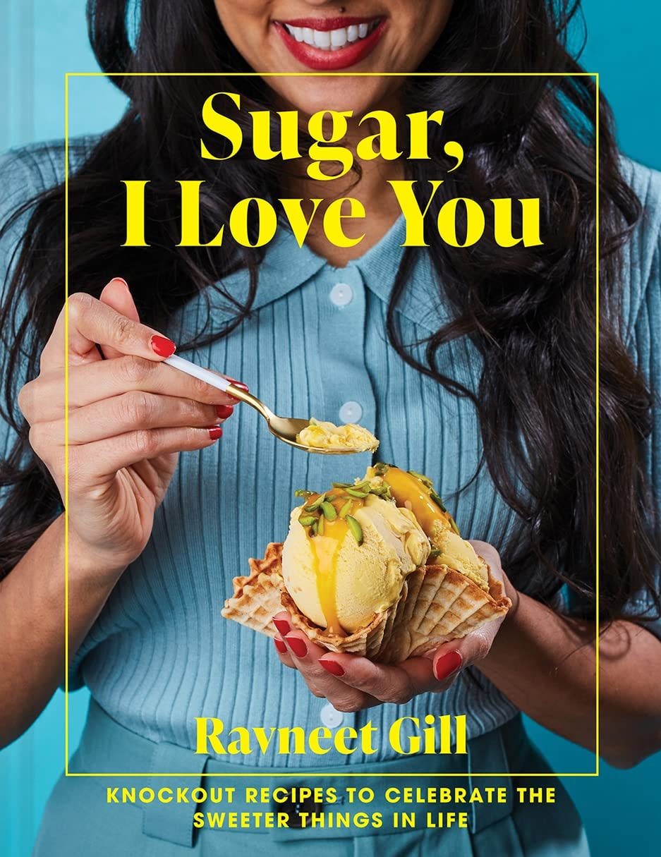Sugar, I Love You Knockout recipes to celebrate the sweeter things in life by Ravneet Gill