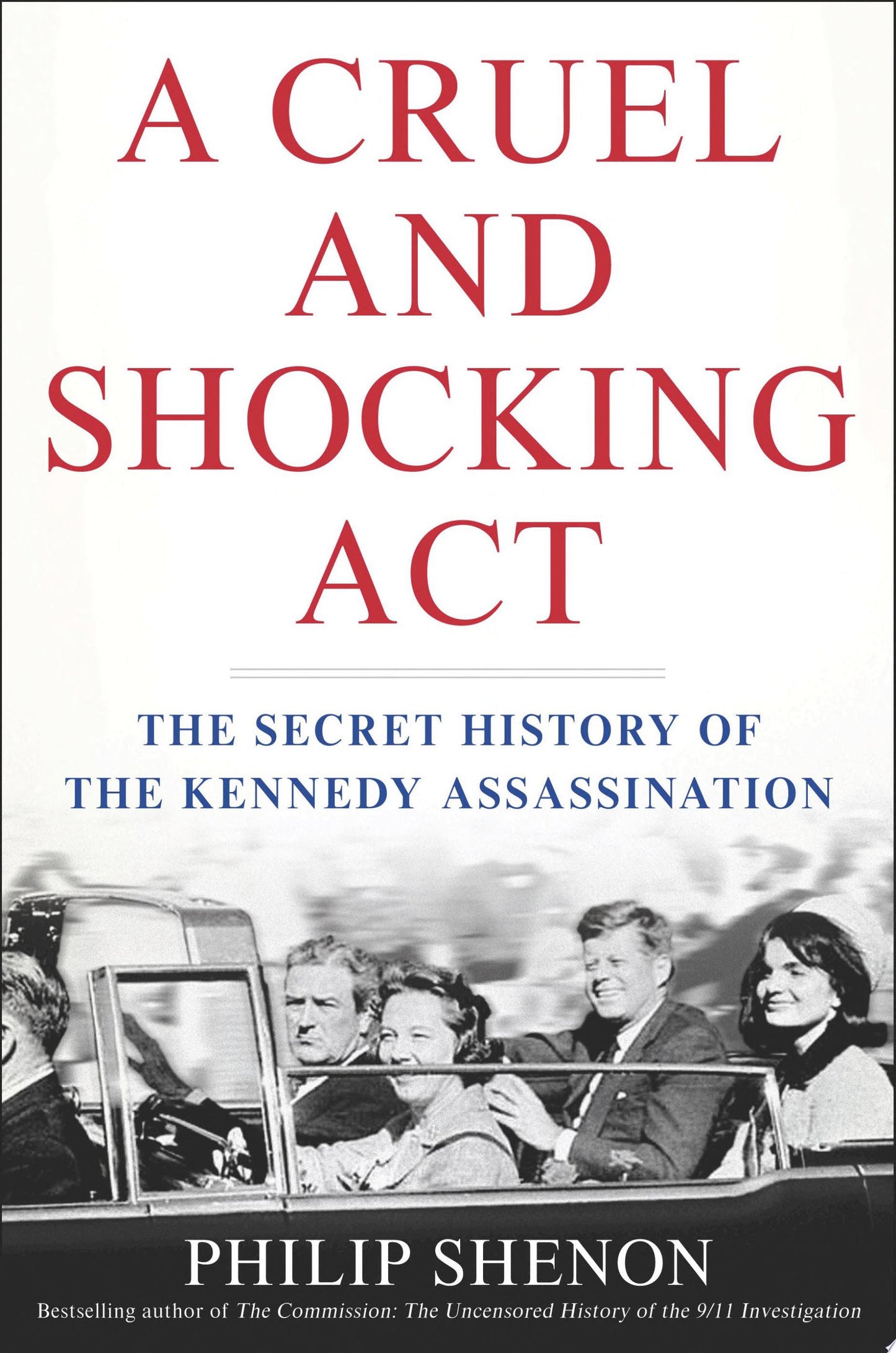 A Cruel and Shocking Act The Secret History of the Kennedy Assassination by Philip Shenon