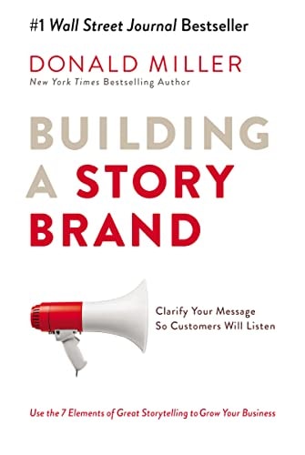 Building a Storybrand Clarify Your Message So Customers Will Listen by Donald Miller