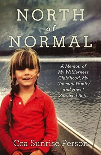 North of Normal A Memoir of My Wilderness Childhood, My Unusual Family and How I Survived Both by Cea Sunrise Person