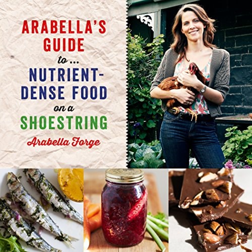 Arabella's Guide To... Nutrient-Dense Food on a Shoestring by Arabella Forge