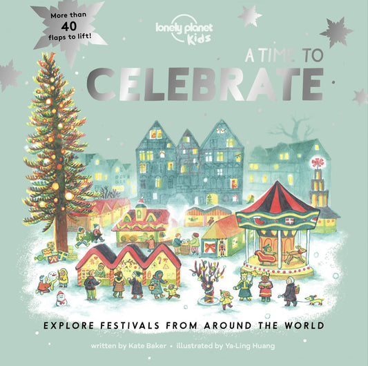 A Time to Celebrate Explore Festivals from Around the World by Kate Baker,Lonely Planet Kids