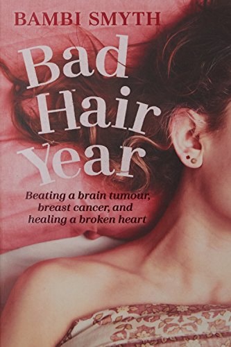 Bad Hair Year Beating a Brain Tumour, Breast Cancer, and Healing a Broken Heart by Bambi Smyth