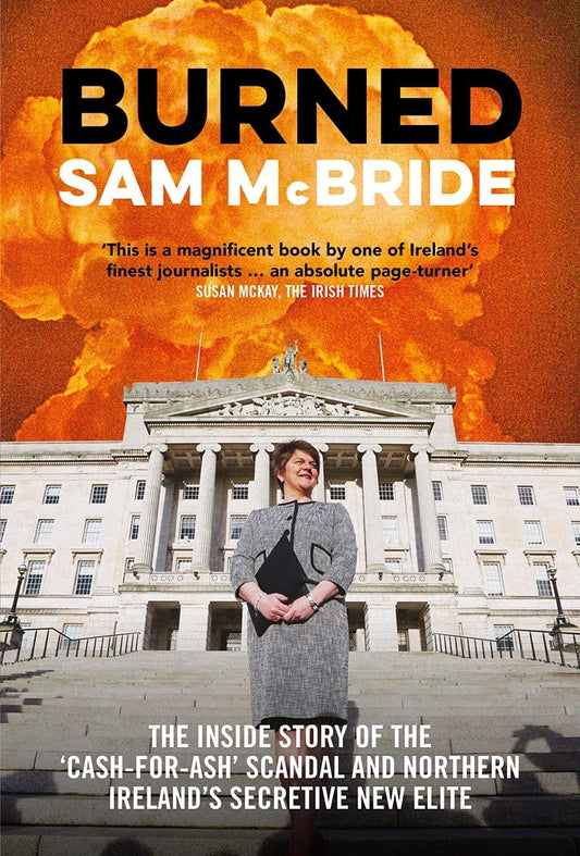 Burned The Inside Story of the 'cash-for-ash' Scandal and Northern Ireland's Secretive New Elite by Sam McBride - USED