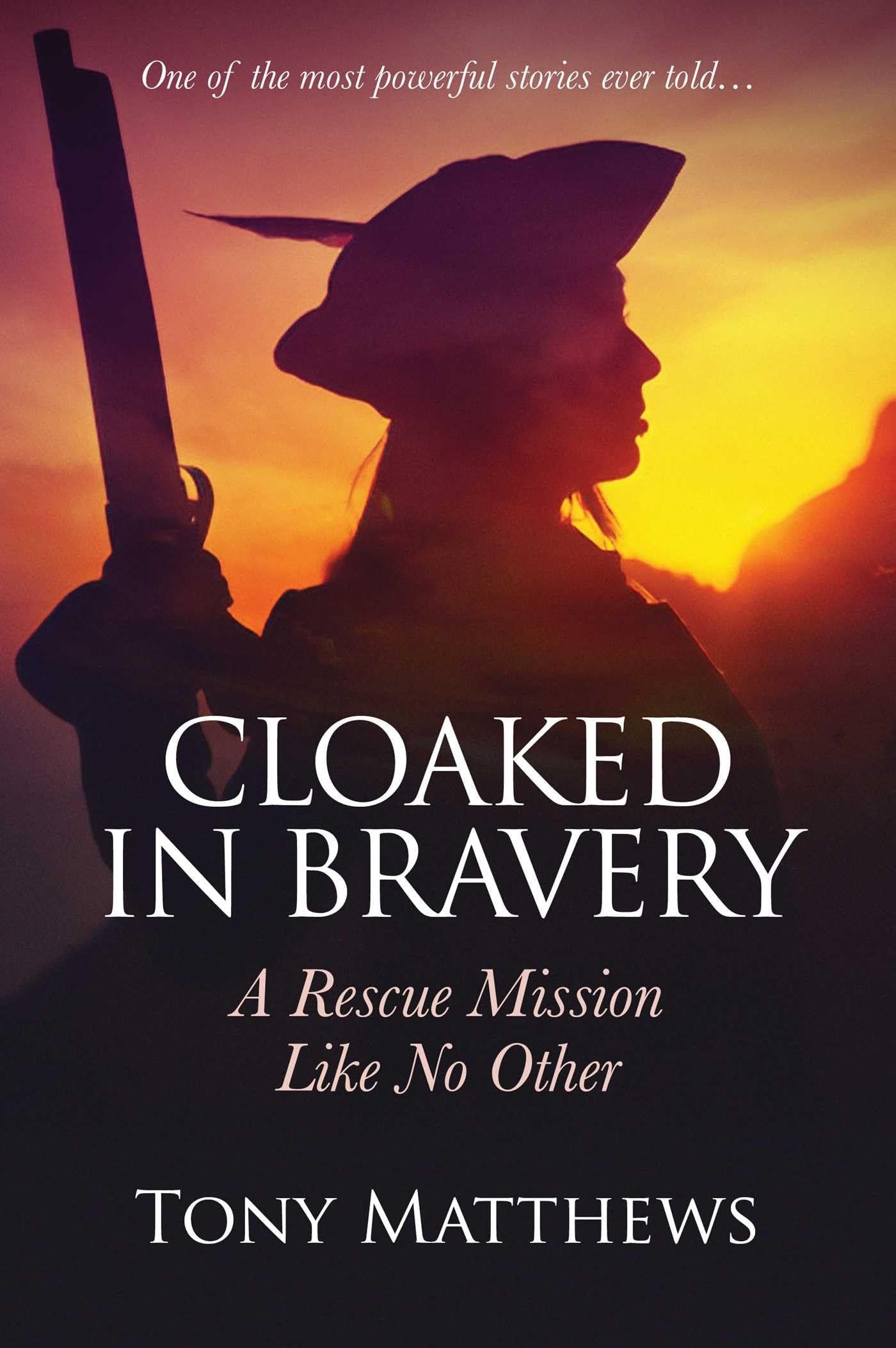 Cloaked in Bravery A True Love Story, a Rescue Mission Like No Other by Tony Matthews
