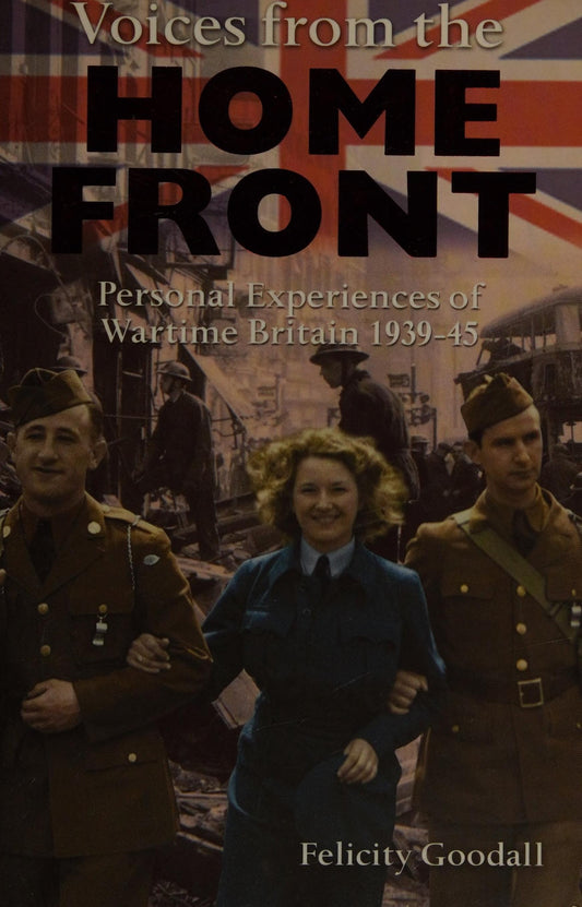 Voices From The Home Front: Personal Experiences of Wartime Britain 1939-45 by Felicity Goodall - USED
